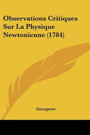 Observations Critiques Sur La Physique Newtonienne (1784) de Georgeret