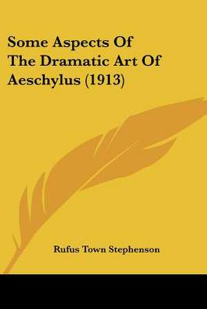 Some Aspects Of The Dramatic Art Of Aeschylus (1913) de Rufus Town Stephenson