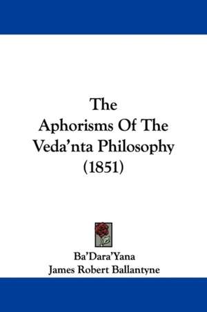 The Aphorisms Of The Veda'nta Philosophy (1851) de Ba'Dara'Yana