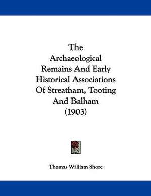 The Archaeological Remains And Early Historical Associations Of Streatham, Tooting And Balham (1903) de Thomas William Shore