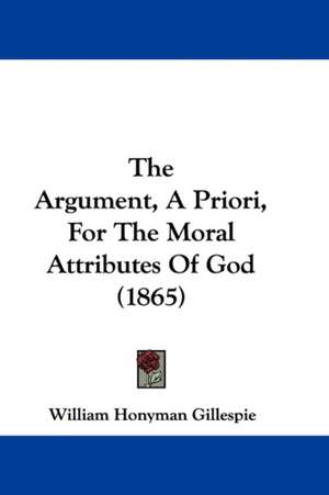 The Argument, A Priori, For The Moral Attributes Of God (1865) de William Honyman Gillespie