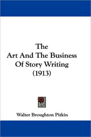 The Art And The Business Of Story Writing (1913) de Walter Broughton Pitkin