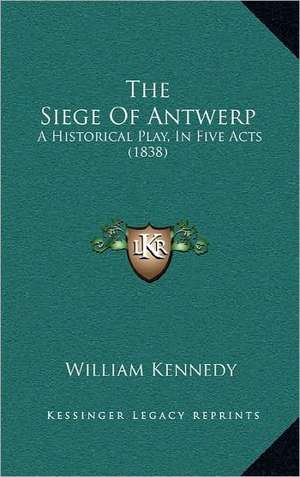 The Siege Of Antwerp de William Kennedy