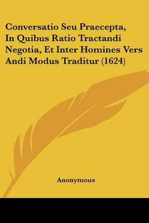 Conversatio Seu Praecepta, In Quibus Ratio Tractandi Negotia, Et Inter Homines Vers Andi Modus Traditur (1624) de Anonymous