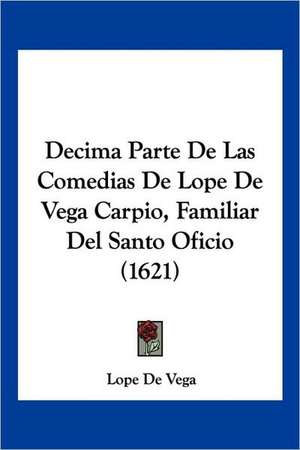 Decima Parte de Las Comedias de Lope de Vega Carpio, Familiar del Santo Oficio (1621) de Lope De Vega