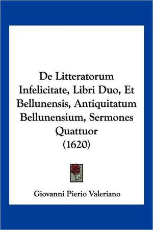 De Litteratorum Infelicitate, Libri Duo, Et Bellunensis, Antiquitatum Bellunensium, Sermones Quattuor (1620) de Giovanni Pierio Valeriano