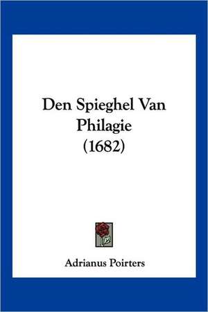 Den Spieghel Van Philagie (1682) de Adrianus Poirters