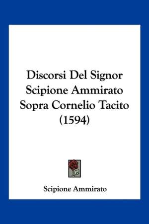 Discorsi Del Signor Scipione Ammirato Sopra Cornelio Tacito (1594) de Scipione Ammirato