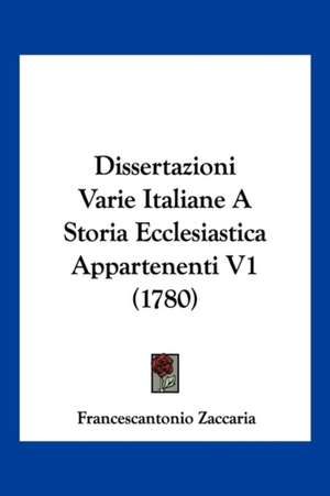 Dissertazioni Varie Italiane A Storia Ecclesiastica Appartenenti V1 (1780) de Francescantonio Zaccaria