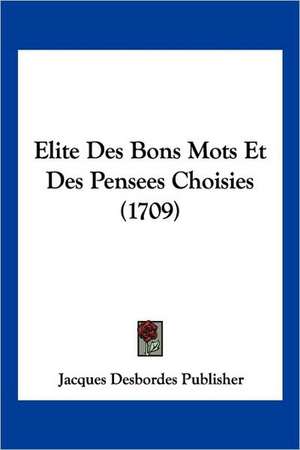 Elite Des Bons Mots Et Des Pensees Choisies (1709) de Jacques Desbordes Publisher