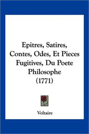 Epitres, Satires, Contes, Odes, Et Pieces Fugitives, Du Poete Philosophe (1771) de Voltaire