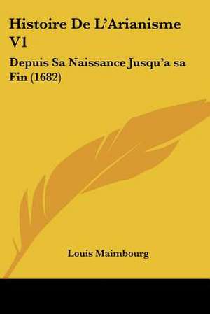 Histoire De L'Arianisme V1 de Louis Maimbourg