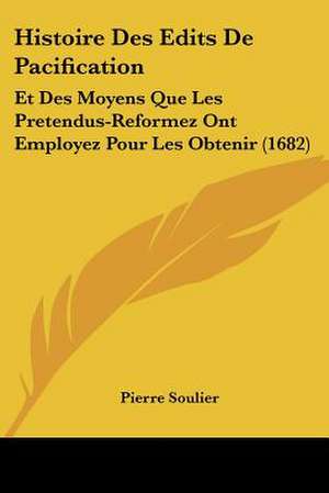 Histoire Des Edits De Pacification de Pierre Soulier