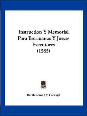 Instruction Y Memorial Para Escriuanos Y Juezes Executores (1585) de Bartholome De Carvajal