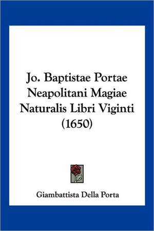 Jo. Baptistae Portae Neapolitani Magiae Naturalis Libri Viginti (1650) de Giambattista Della Porta