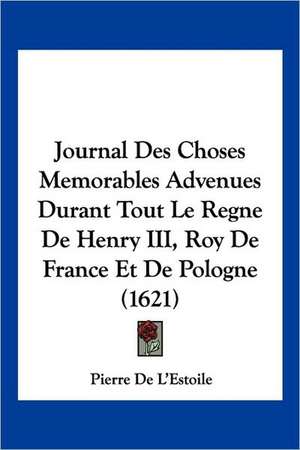 Journal Des Choses Memorables Advenues Durant Tout Le Regne De Henry III, Roy De France Et De Pologne (1621) de Pierre De L'Estoile