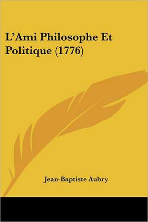 L'Ami Philosophe Et Politique (1776) de Jean-Baptiste Aubry