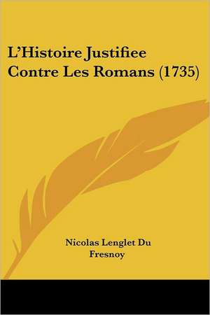 L'Histoire Justifiee Contre Les Romans (1735) de Nicolas Lenglet Du Fresnoy