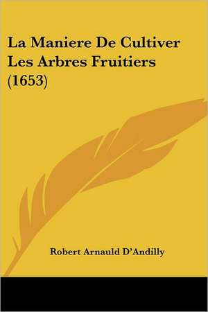 La Maniere De Cultiver Les Arbres Fruitiers (1653) de Robert Arnauld D'Andilly