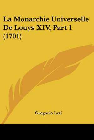 La Monarchie Universelle De Louys XIV, Part 1 (1701) de Gregorio Leti