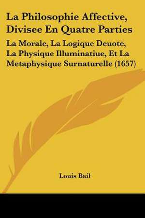 La Philosophie Affective, Divisee En Quatre Parties de Louis Bail