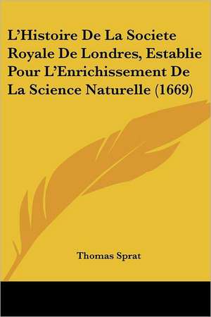 L'Histoire De La Societe Royale De Londres, Establie Pour L'Enrichissement De La Science Naturelle (1669) de Thomas Sprat