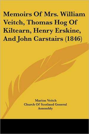 Memoirs Of Mrs. William Veitch, Thomas Hog Of Kiltearn, Henry Erskine, And John Carstairs (1846) de Marion Veitch