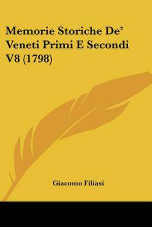 Memorie Storiche De' Veneti Primi E Secondi V8 (1798) de Giacomo Filiasi