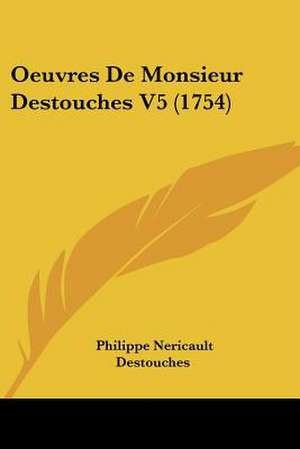 Oeuvres De Monsieur Destouches V5 (1754) de Philippe Nericault Destouches