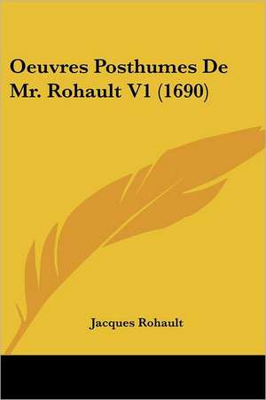 Oeuvres Posthumes De Mr. Rohault V1 (1690) de Jacques Rohault