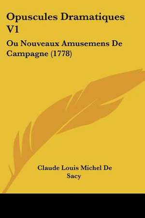 Opuscules Dramatiques V1 de Claude Louis Michel De Sacy