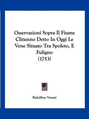 Osservazioni Sopra Il Fiume Clitunno Detto In Oggi Le Vene Situato Tra Spoleto, E Fuligno (1753) de Ridolfino Venuti