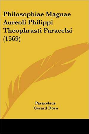 Philosophiae Magnae Aureoli Philippi Theophrasti Paracelsi (1569) de Paracelsus