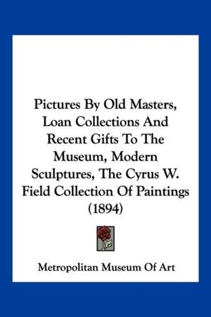 Pictures By Old Masters, Loan Collections And Recent Gifts To The Museum, Modern Sculptures, The Cyrus W. Field Collection Of Paintings (1894) de Metropolitan Museum Of Art