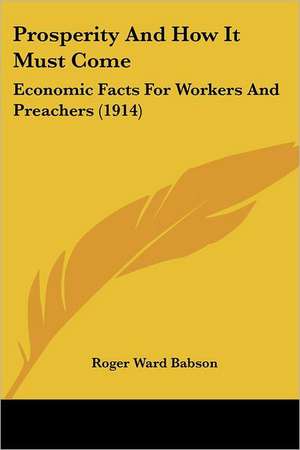 Prosperity And How It Must Come de Roger Ward Babson