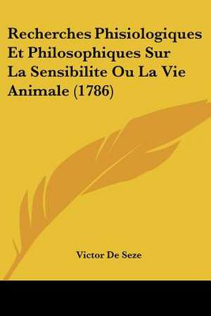 Recherches Phisiologiques Et Philosophiques Sur La Sensibilite Ou La Vie Animale (1786) de Victor De Seze