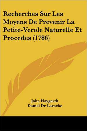 Recherches Sur Les Moyens De Prevenir La Petite-Verole Naturelle Et Procedes (1786) de John Haygarth