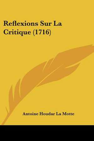 Reflexions Sur La Critique (1716) de Antoine Houdar La Motte