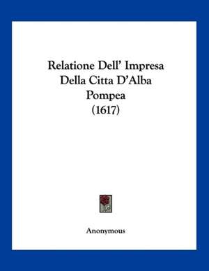 Relatione Dell' Impresa Della Citta D'Alba Pompea (1617) de Anonymous