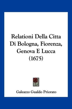 Relationi Della Citta Di Bologna, Fiorenza, Genova E Lucca (1675) de Galeazzo Gualdo Priorato