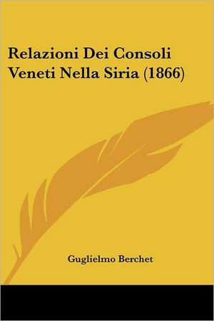 Relazioni Dei Consoli Veneti Nella Siria (1866) de Guglielmo Berchet