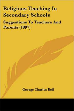 Religious Teaching In Secondary Schools de George Charles Bell