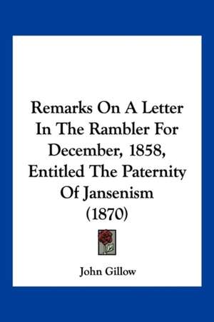 Remarks On A Letter In The Rambler For December, 1858, Entitled The Paternity Of Jansenism (1870) de John Gillow