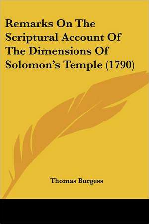 Remarks On The Scriptural Account Of The Dimensions Of Solomon's Temple (1790) de Thomas Burgess