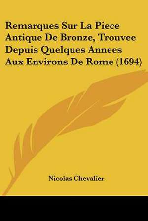 Remarques Sur La Piece Antique De Bronze, Trouvee Depuis Quelques Annees Aux Environs De Rome (1694) de Nicolas Chevalier