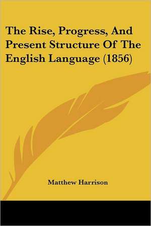 The Rise, Progress, And Present Structure Of The English Language (1856) de Matthew Harrison