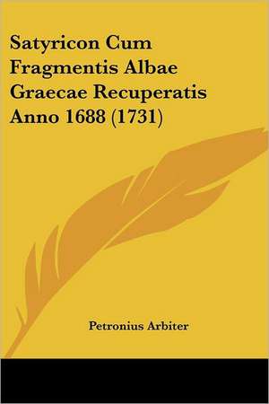 Satyricon Cum Fragmentis Albae Graecae Recuperatis Anno 1688 (1731) de Petronius Arbiter