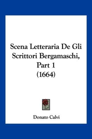 Scena Letteraria De Gli Scrittori Bergamaschi, Part 1 (1664) de Donato Calvi