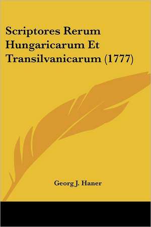 Scriptores Rerum Hungaricarum Et Transilvanicarum (1777) de Georg J. Haner