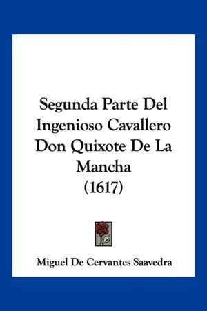 Segunda Parte Del Ingenioso Cavallero Don Quixote De La Mancha (1617) de Miguel De Cervantes Saavedra